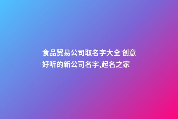 食品贸易公司取名字大全 创意好听的新公司名字,起名之家-第1张-公司起名-玄机派